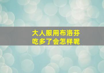 大人服用布洛芬吃多了会怎样呢