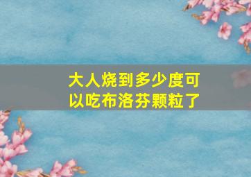 大人烧到多少度可以吃布洛芬颗粒了