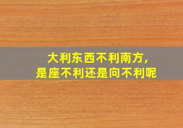 大利东西不利南方,是座不利还是向不利呢