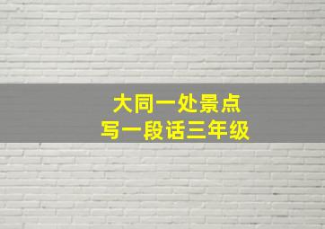 大同一处景点写一段话三年级