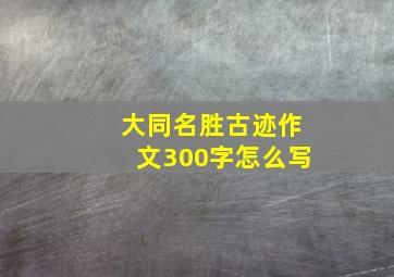 大同名胜古迹作文300字怎么写