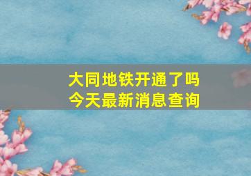 大同地铁开通了吗今天最新消息查询