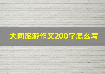 大同旅游作文200字怎么写