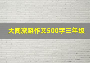 大同旅游作文500字三年级