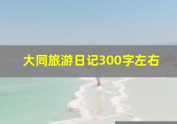 大同旅游日记300字左右