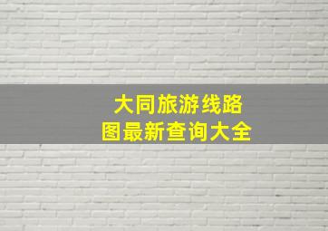 大同旅游线路图最新查询大全