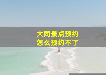 大同景点预约怎么预约不了