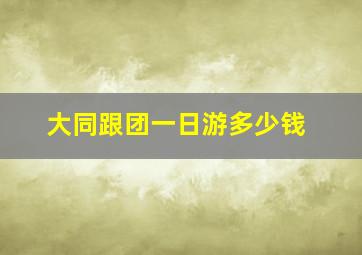 大同跟团一日游多少钱