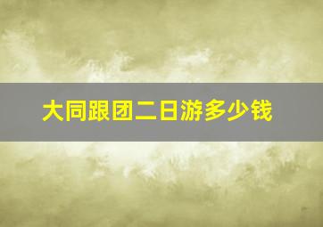 大同跟团二日游多少钱