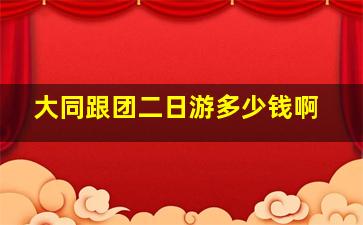 大同跟团二日游多少钱啊