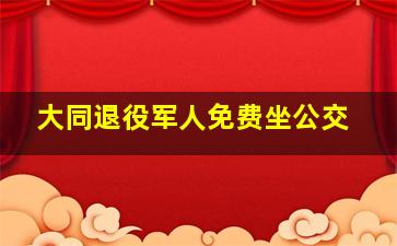 大同退役军人免费坐公交