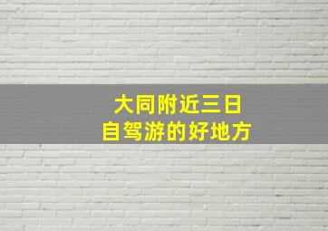 大同附近三日自驾游的好地方