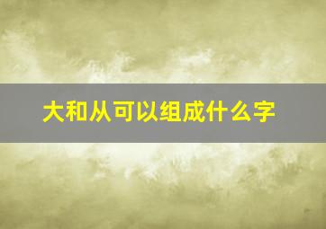 大和从可以组成什么字