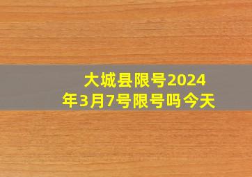 大城县限号2024年3月7号限号吗今天