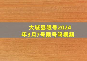 大城县限号2024年3月7号限号吗视频