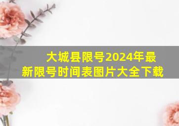 大城县限号2024年最新限号时间表图片大全下载