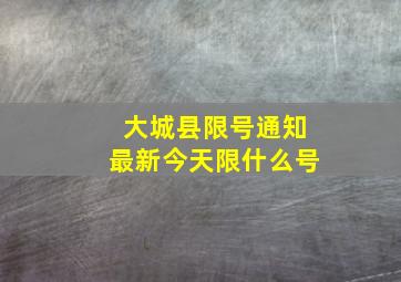 大城县限号通知最新今天限什么号