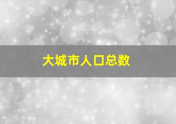 大城市人口总数