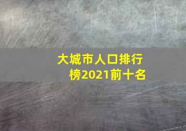 大城市人口排行榜2021前十名