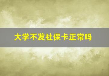 大学不发社保卡正常吗