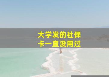 大学发的社保卡一直没用过