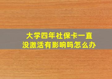 大学四年社保卡一直没激活有影响吗怎么办