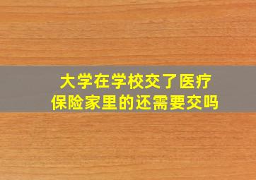 大学在学校交了医疗保险家里的还需要交吗