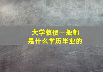 大学教授一般都是什么学历毕业的