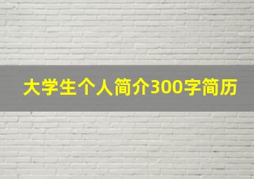 大学生个人简介300字简历