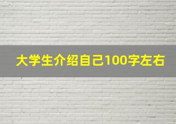 大学生介绍自己100字左右