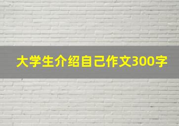 大学生介绍自己作文300字