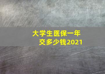 大学生医保一年交多少钱2021