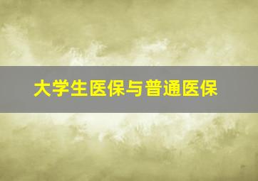 大学生医保与普通医保