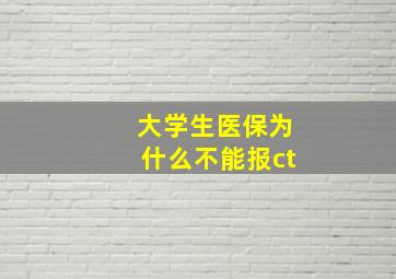 大学生医保为什么不能报ct