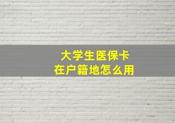 大学生医保卡在户籍地怎么用