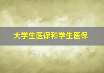 大学生医保和学生医保