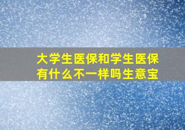 大学生医保和学生医保有什么不一样吗生意宝