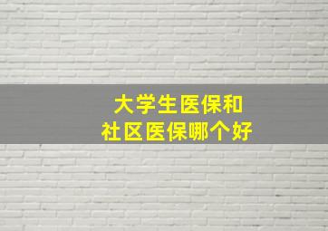 大学生医保和社区医保哪个好