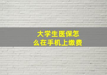 大学生医保怎么在手机上缴费