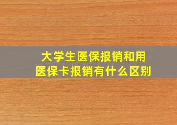 大学生医保报销和用医保卡报销有什么区别