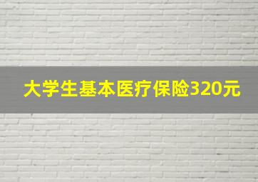 大学生基本医疗保险320元