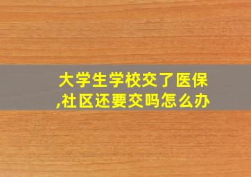 大学生学校交了医保,社区还要交吗怎么办