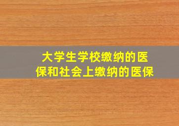 大学生学校缴纳的医保和社会上缴纳的医保