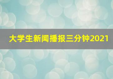 大学生新闻播报三分钟2021