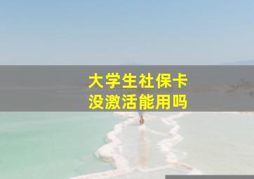 大学生社保卡没激活能用吗