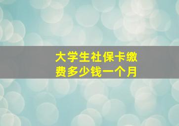 大学生社保卡缴费多少钱一个月