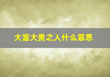 大富大贵之人什么意思