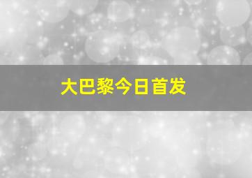 大巴黎今日首发