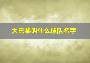 大巴黎叫什么球队名字