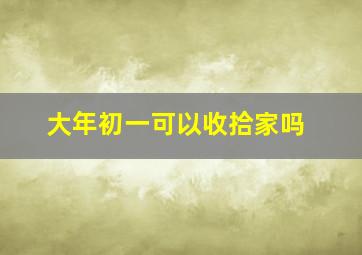 大年初一可以收拾家吗